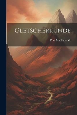 Gletscherkunde - Fritz Machatschek - cover