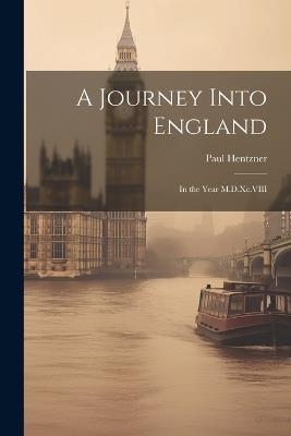 A Journey Into England: In the Year M.D.Xc.VIII - Paul Hentzner - cover