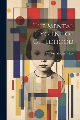 The Mental Hygiene of Childhood - William Alanson White - cover