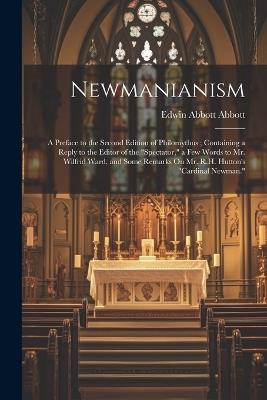 Newmanianism: A Preface to the Second Edition of Philomythus; Containing a Reply to the Editor of the "Spectator," a Few Words to Mr. Wilfrid Ward, and Some Remarks On Mr. R.H. Hutton's "Cardinal Newman." - Edwin Abbott Abbott - cover