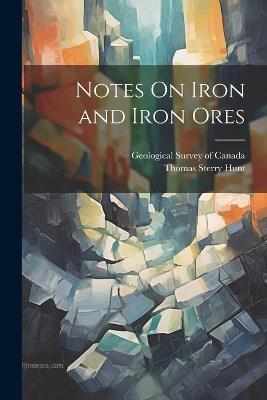Notes On Iron and Iron Ores - Thomas Sterry Hunt - cover