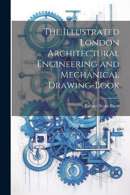 The Illustrated London Architectural Engineering and Mechanical Drawing-Book - Robert Scott Burn - cover