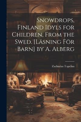 Snowdrops, Finland Idyls for Children, From the Swed. [Läsning För Barn] by A. Alberg - Zacharias Topelius - cover