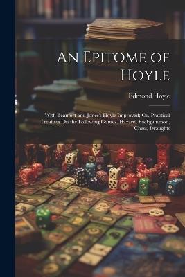 An Epitome of Hoyle: With Beaufort and Jones's Hoyle Improved; Or, Practical Treatises On the Following Games, Hazard, Backgammon, Chess, Draughts - Edmond Hoyle - cover