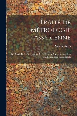 Traité De Métrologie Assyrienne: Ou, Étude De La Numération Et Du Système Métrique Assyriens Condidérés Dans Leurs Détails - Auguste Aurès - cover