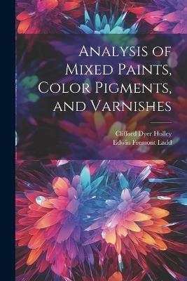 Analysis of Mixed Paints, Color Pigments, and Varnishes - Clifford Dyer Holley,Edwin Fremont Ladd - cover