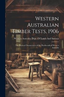 Western Australian Timber Tests, 1906: The Physical Characteistics of the Hardwoods of Western Australia - cover