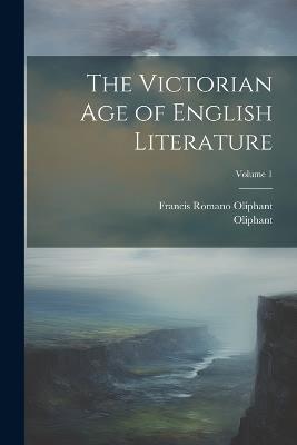 The Victorian Age of English Literature; Volume 1 - Oliphant,Francis Romano Oliphant - cover