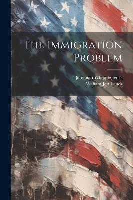 The Immigration Problem - Jeremiah Whipple Jenks,William Jett Lauck - cover