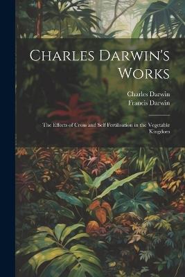Charles Darwin's Works: The Effects of Cross and Self Fertilisation in the Vegetable Kingdom - Francis Darwin,Charles Darwin - cover