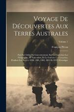 Voyage De Découvertes Aux Terres Australes: Fait Par Ordre Du Gouvernement, Sur Les Corvettes Les Géographe, Le Naturaliste, Et La Goëlette Le Casuarina, Pendant Les Années 1800, 1801, 1802, 1803 Et 1804. Historique; Volume 1