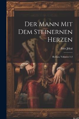Der Mann Mit Dem Steinernen Herzen: Roman, Volumes 1-2 - Mór Jókai - cover