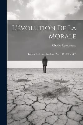 L'évolution De La Morale: Leçons Professées Pendant L'hiver De 1885-1886 - Charles Jean Marie Letourneau - cover