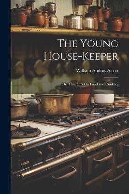The Young House-Keeper: Or, Thoughts On Food and Cookery - William Andrus Alcott - cover