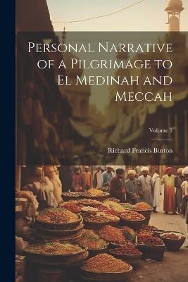 Personal Narrative of a Pilgrimage to El Medinah and Meccah; Volume 1 - Richard Francis Burton - cover