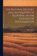 The Natural History and Antiquities of Selborne, in the County of Southampton; Volume 1