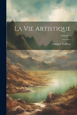 La Vie Artistique; Volume 1 - Gustave Geffroy - cover
