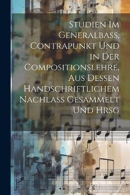 Studien Im Generalbass, Contrapunkt Und in Der Compositionslehre, Aus Dessen Handschriftlichem Nachlass Gesammelt Und Hrsg - Anonymous - cover