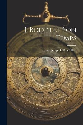 J. Bodin Et Son Temps - Henri Joseph L Baudrillart - cover