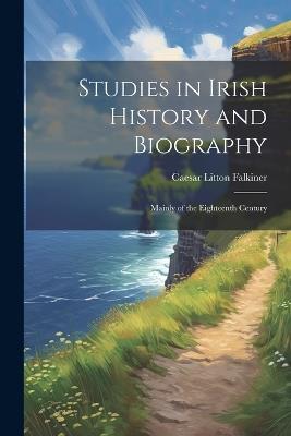 Studies in Irish History and Biography: Mainly of the Eighteenth Century - Caesar Litton Falkiner - cover