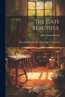 The Gate Beautiful: Being Principles and Methods in Vital Art Education - John Ward Stimson - cover