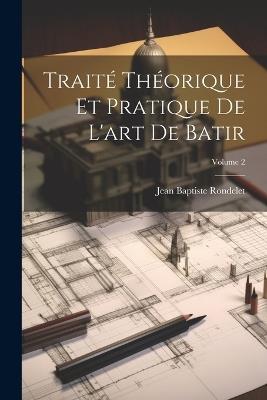 Traité Théorique Et Pratique De L'art De Batir; Volume 2 - Jean Baptiste Rondelet - cover