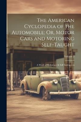 The American Cyclopedia of the Automobile; Or, Motor Cars and Motoring Self-Taught: A Work of Reference & Self Instruction; Volume 2 - Anonymous - cover
