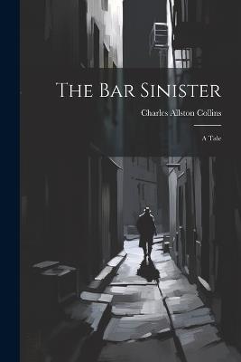 The Bar Sinister: A Tale - Charles Allston Collins - cover