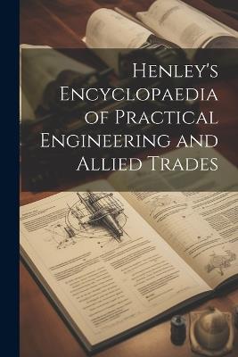 Henley's Encyclopaedia of Practical Engineering and Allied Trades - Anonymous - cover