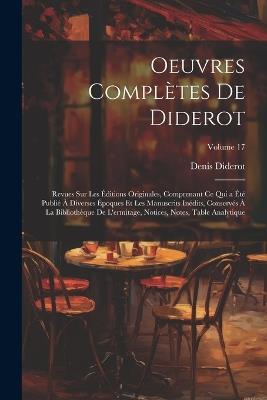 Oeuvres Complètes De Diderot: Revues Sur Les Éditions Originales, Comprenant Ce Qui a Été Publié À Diverses Époques Et Les Manuscrits Inédits, Conservés À La Bibliothèque De L'ermitage, Notices, Notes, Table Analytique; Volume 17 - Denis Diderot - cover