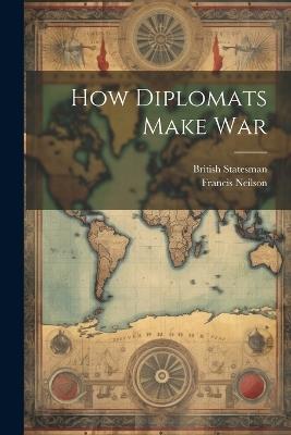 How Diplomats Make War - Francis Neilson,British Statesman - cover