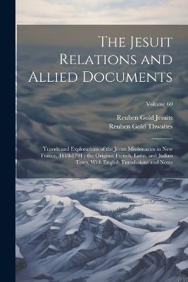 The Jesuit Relations and Allied Documents: Travels and Explorations of the Jesuit Missionaries in New France, 1610-1791; the Original French, Latin, and Italian Texts, With English Translations and Notes; Volume 60 - Reuben Gold Thwaites,Reuben Gold Jesuits - cover