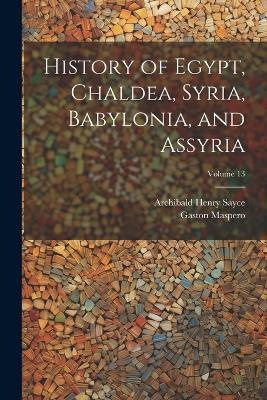 History of Egypt, Chaldea, Syria, Babylonia, and Assyria; Volume 13 - Archibald Henry Sayce,Gaston Maspero - cover