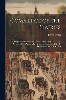 Commerce of the Prairies: Or, the Journal of a Santa Fé Trader, During Eight Expeditions Across the Great Western Prairies, and a Residence of Nearly Nine Years in Northern Mexico - Josiah Gregg - cover