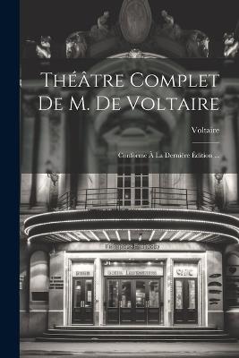 Théâtre Complet De M. De Voltaire: Conforme À La Dernière Édition ... - Voltaire - cover