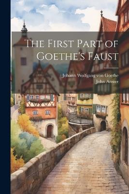 The First Part of Goethe's Faust - Johann Wolfgang Von Goethe,John Anster - cover