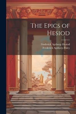 The Epics of Hesiod - Frederick Apthorp Paley,Frederick Apthorp Hesiod - cover