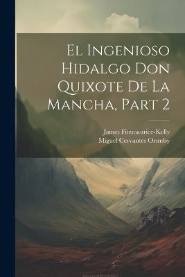 El Ingenioso Hidalgo Don Quixote De La Mancha, Part 2 - James Fitzmaurice-Kelly,Miguel Cervantes Ormsby - cover