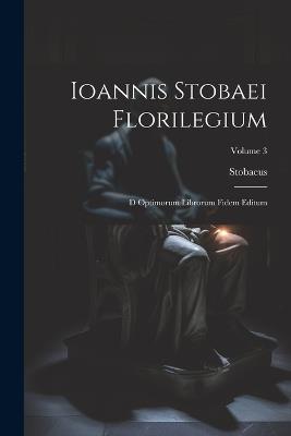 Ioannis Stobaei Florilegium: D Optimorum Librorum Fidem Editum; Volume 3 - Stobaeus - cover