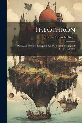 Theophron: Oder, Der Erfahrne Rathgeber Für Die Unerfahrne Jugend, Sechste Ausgabe - Joachim Heinrich Campe - cover