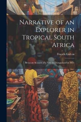 Narrative of an Explorer in Tropical South Africa: Being an Account of a Visit to Damaraland in 1851 - Francis Galton - cover