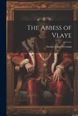 The Abbess of Vlaye - Stanley John Weyman - cover