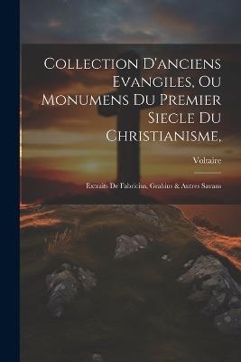 Collection D'anciens Evangiles, Ou Monumens Du Premier Siecle Du Christianisme,: Extraits De Fabricius, Grabius & Autres Savans - Voltaire - cover