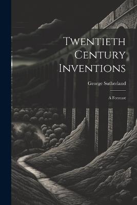 Twentieth Century Inventions: A Forecast - George Sutherland - cover