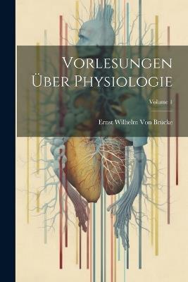 Vorlesungen Über Physiologie; Volume 1 - Ernst Wilhelm Von Brücke - cover