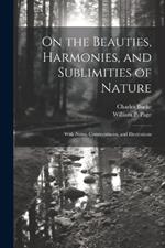 On the Beauties, Harmonies, and Sublimities of Nature: With Notes, Commentaries, and Illustrations