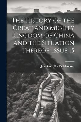 The History of the Great and Mighty Kingdom of China and the Situation Thereof, Issue 15 - Juan González de Mendoza - cover