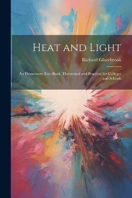 Heat and Light: An Elementary Text-Book, Theoretical and Practical for Colleges and Schools - Richard Glazebrook - cover