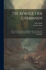 Die Könige Der Germanen: Das Wesen Des Ältesten Königthums Der Germanischen Stämme Und Seine Geschichte Bis ... Nach Den Quellen Dargestellt