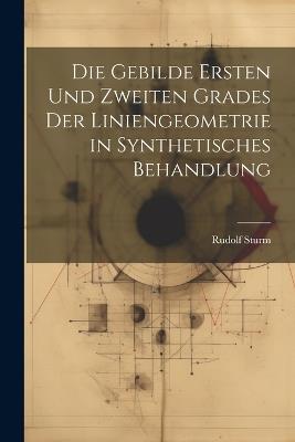 Die Gebilde Ersten Und Zweiten Grades Der Liniengeometrie in Synthetisches Behandlung - Rudolf Sturm - cover